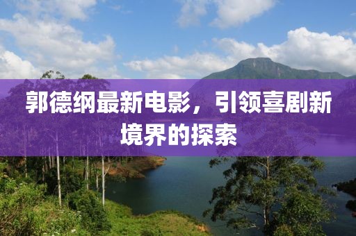 郭德纲最新电影，引领喜剧新境界的探索