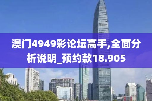 澳门4949彩论坛高手,全面分析说明_预约款18.905