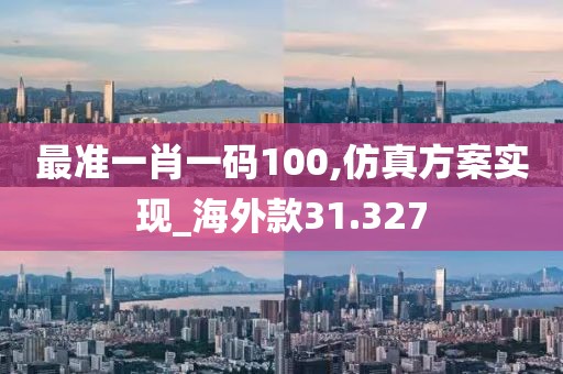 最准一肖一码100,仿真方案实现_海外款31.327