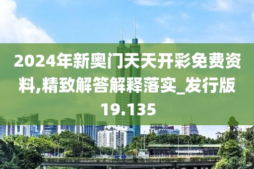 2024年新奥门天天开彩免费资料,精致解答解释落实_发行版19.135