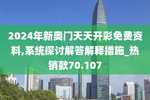 2024年新奥门天天开彩免费资料,系统探讨解答解释措施_热销款70.107