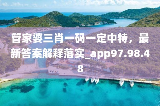 管家婆三肖一码一定中特，最新答案解释落实_app97.98.48