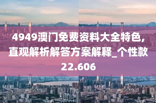 4949澳门免费资料大全特色,直观解析解答方案解释_个性款22.606