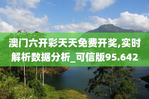 澳门六开彩天天免费开奖,实时解析数据分析_可信版95.642