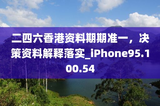 二四六香港资料期期准一，决策资料解释落实_iPhone95.100.54