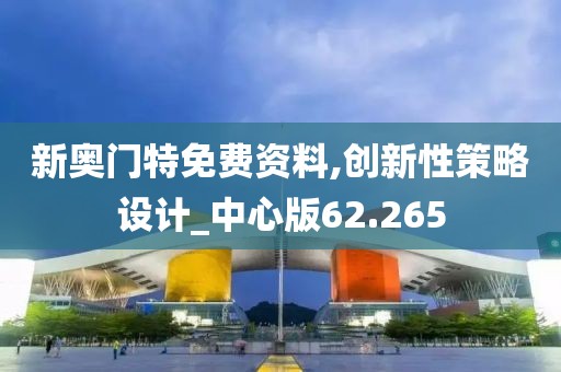 新奥门特免费资料,创新性策略设计_中心版62.265