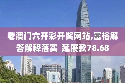 老澳门六开彩开奖网站,富裕解答解释落实_延展款78.68