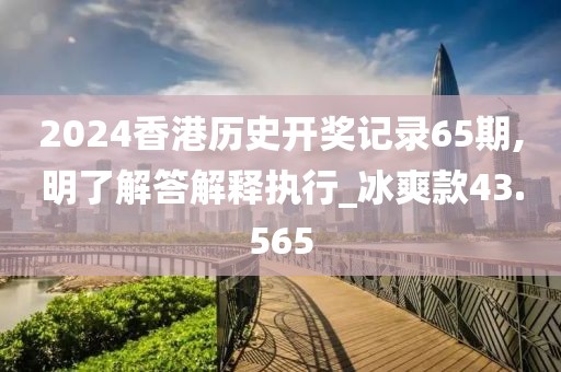 2024香港历史开奖记录65期,明了解答解释执行_冰爽款43.565