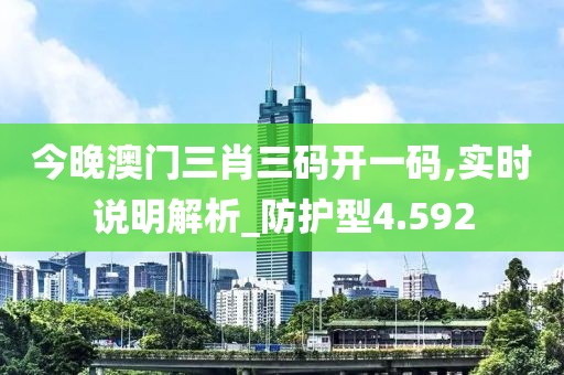 今晚澳门三肖三码开一码,实时说明解析_防护型4.592