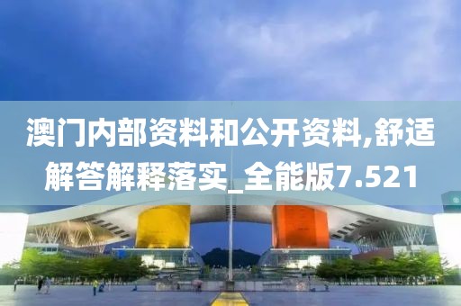 澳门内部资料和公开资料,舒适解答解释落实_全能版7.521