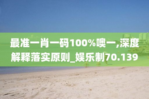 最准一肖一码100%噢一,深度解释落实原则_娱乐制70.139