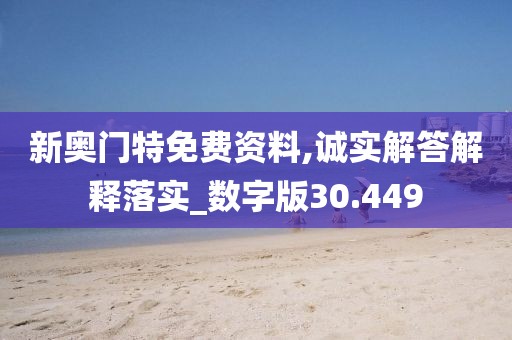 新奥门特免费资料,诚实解答解释落实_数字版30.449