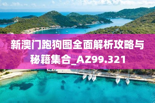 新澳门跑狗图全面解析攻略与秘籍集合_AZ99.321