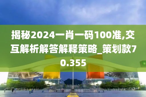 揭秘2024一肖一码100准,交互解析解答解释策略_策划款70.355