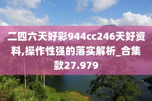 二四六天好彩944cc246天好资料,操作性强的落实解析_合集款27.979