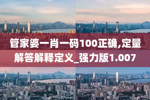 管家婆一肖一码100正确,定量解答解释定义_强力版1.007