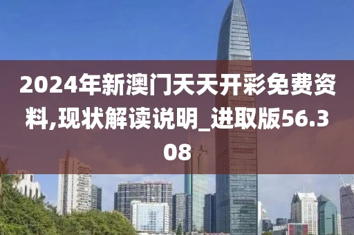 2024年新澳门天天开彩免费资料,现状解读说明_进取版56.308