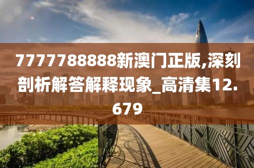 7777788888新澳门正版,深刻剖析解答解释现象_高清集12.679