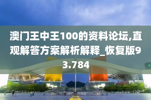 澳门王中王100的资料论坛,直观解答方案解析解释_恢复版93.784