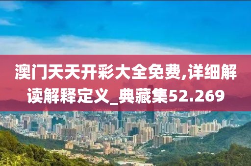 澳门天天开彩大全免费,详细解读解释定义_典藏集52.269