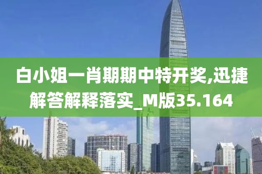 白小姐一肖期期中特开奖,迅捷解答解释落实_M版35.164
