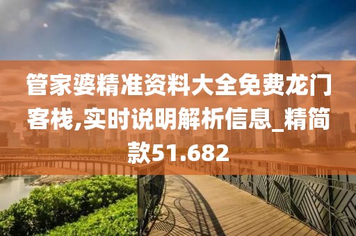 管家婆精准资料大全免费龙门客栈,实时说明解析信息_精简款51.682