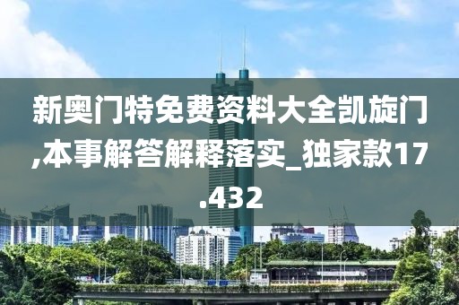 新奥门特免费资料大全凯旋门,本事解答解释落实_独家款17.432
