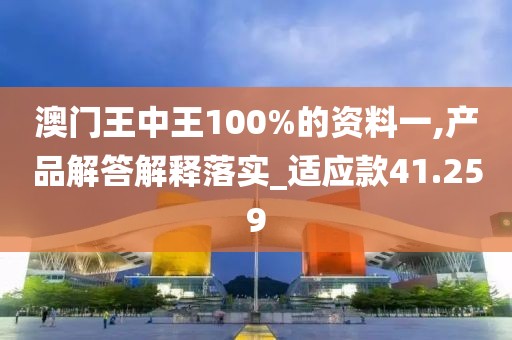 澳门王中王100%的资料一,产品解答解释落实_适应款41.259