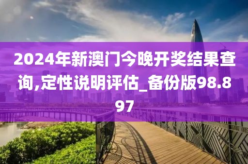 2024年新澳门今晚开奖结果查询,定性说明评估_备份版98.897
