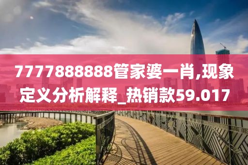 7777888888管家婆一肖,现象定义分析解释_热销款59.017