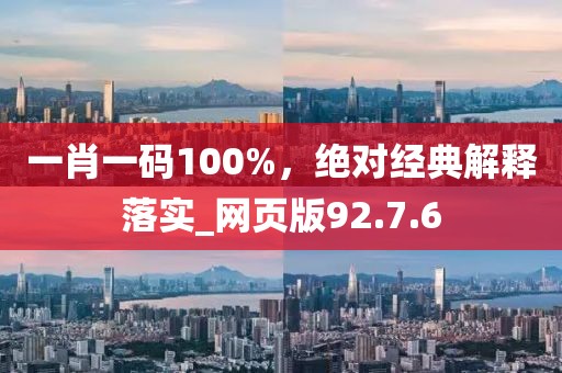 一肖一码100%，绝对经典解释落实_网页版92.7.6