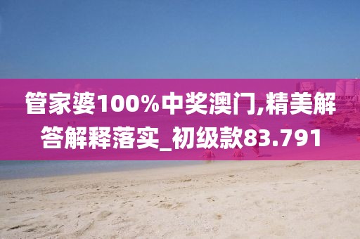 管家婆100%中奖澳门,精美解答解释落实_初级款83.791