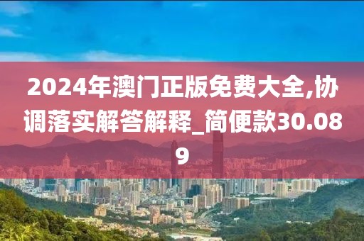 2024年澳门正版免费大全,协调落实解答解释_简便款30.089