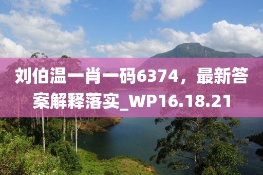 刘伯温一肖一码6374，最新答案解释落实_WP16.18.21
