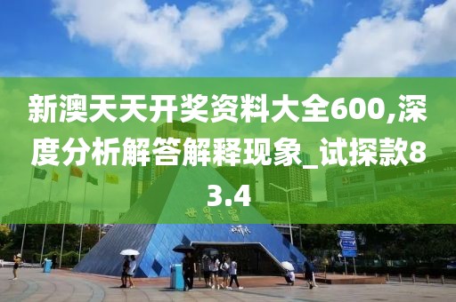新澳天天开奖资料大全600,深度分析解答解释现象_试探款83.4