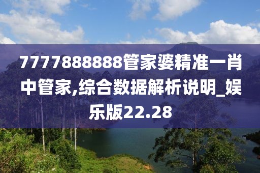 7777888888管家婆精准一肖中管家,综合数据解析说明_娱乐版22.28