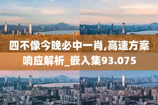 四不像今晚必中一肖,高速方案响应解析_嵌入集93.075