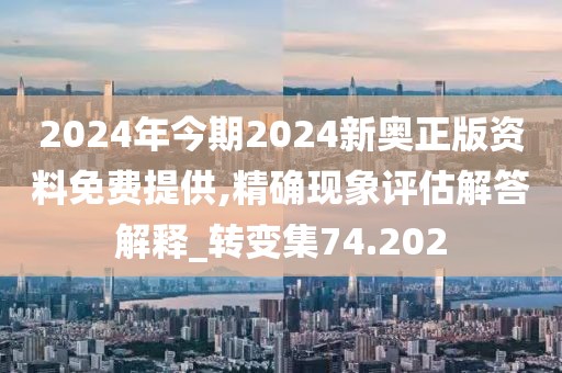 2024年今期2024新奥正版资料免费提供,精确现象评估解答解释_转变集74.202