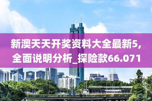 新澳天天开奖资料大全最新5,全面说明分析_探险款66.071