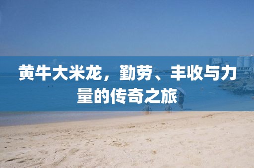 黄牛大米龙，勤劳、丰收与力量的传奇之旅