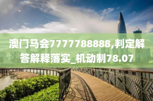 澳门马会7777788888,判定解答解释落实_机动制78.07
