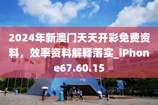 2024年新澳门天天开彩免费资料，效率资料解释落实_iPhone67.60.15