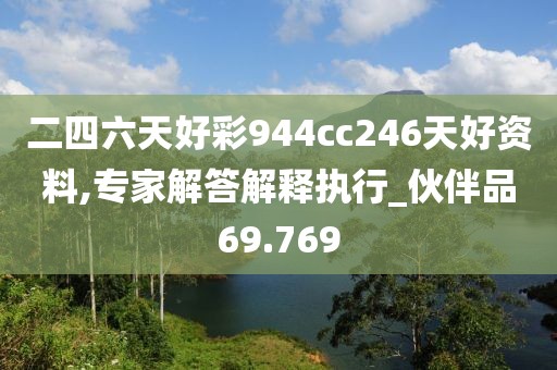 二四六天好彩944cc246天好资料,专家解答解释执行_伙伴品69.769