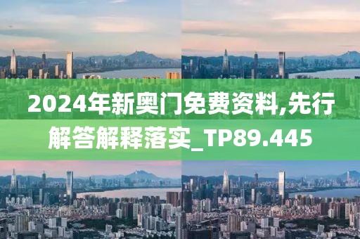 2024年新奥门免费资料,先行解答解释落实_TP89.445