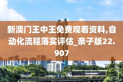 新澳门王中王免费观看资料,自动化流程落实评估_亲子版22.907