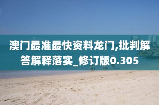 澳门最准最快资料龙门,批判解答解释落实_修订版0.305