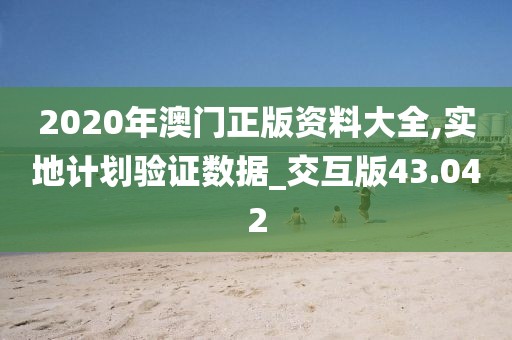 2020年澳门正版资料大全,实地计划验证数据_交互版43.042