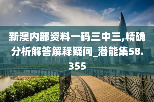 新澳内部资料一码三中三,精确分析解答解释疑问_潜能集58.355