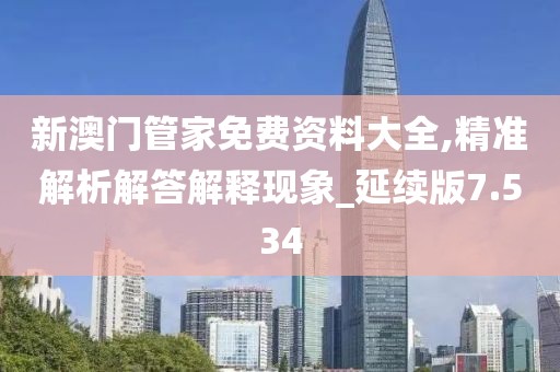 新澳门管家免费资料大全,精准解析解答解释现象_延续版7.534