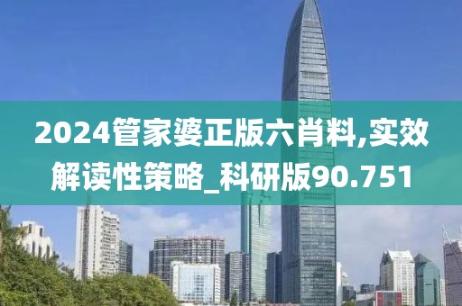 2024管家婆正版六肖料,实效解读性策略_科研版90.751